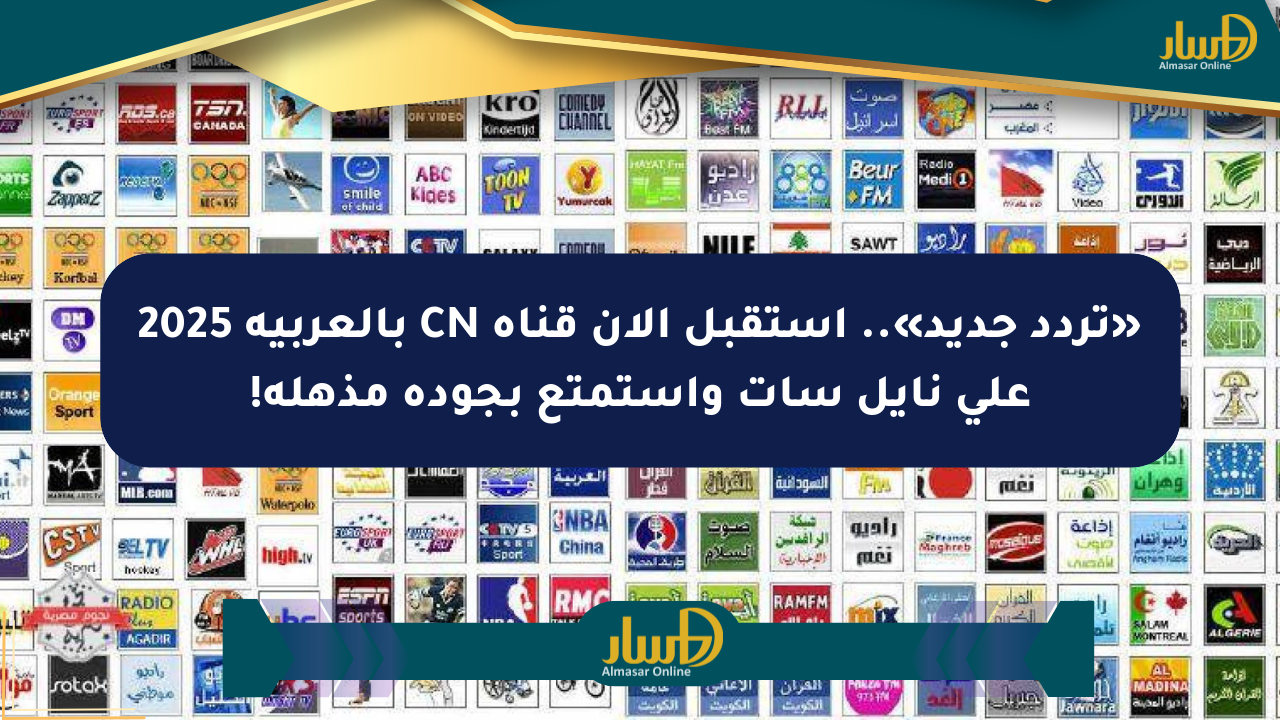 «تردد جديد».. استقبل الآن قناة CN بالعربية 2025 على نايل سات واستمتع بجودة مذهلة!